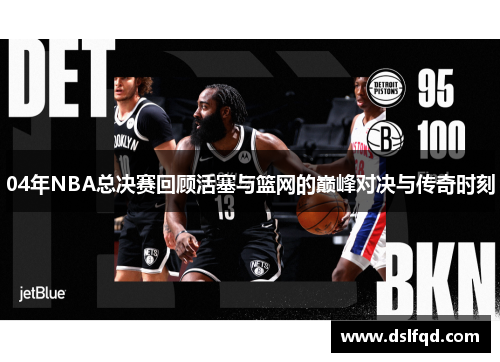 04年NBA总决赛回顾活塞与篮网的巅峰对决与传奇时刻