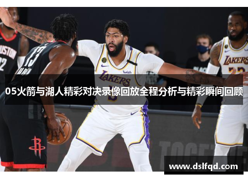 05火箭与湖人精彩对决录像回放全程分析与精彩瞬间回顾