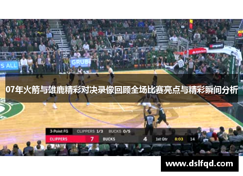 07年火箭与雄鹿精彩对决录像回顾全场比赛亮点与精彩瞬间分析 07年火箭与雄鹿精彩对决录像回顾全场比赛亮点与精彩瞬间分析