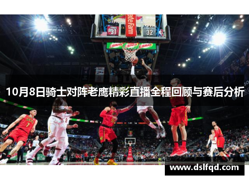 10月8日骑士对阵老鹰精彩直播全程回顾与赛后分析