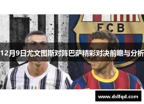 12月9日尤文图斯对阵巴萨精彩对决前瞻与分析