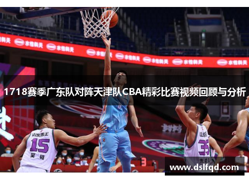 1718赛季广东队对阵天津队CBA精彩比赛视频回顾与分析