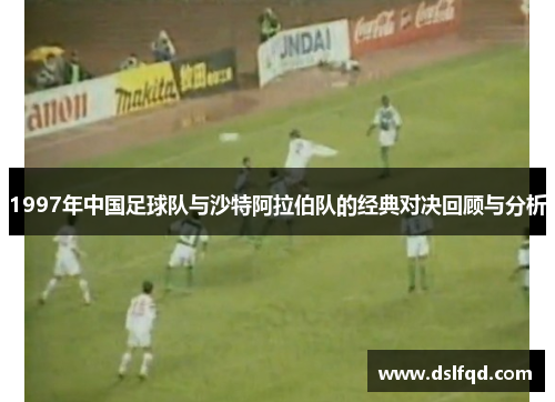 1997年中国足球队与沙特阿拉伯队的经典对决回顾与分析