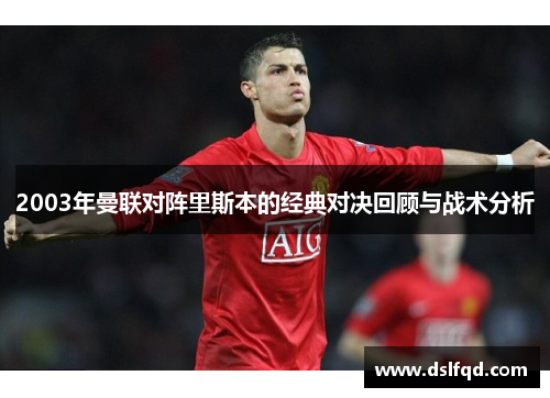 2003年曼联对阵里斯本的经典对决回顾与战术分析