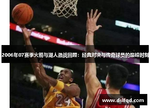 2006年07赛季火箭与湖人激战回顾：经典对决与传奇球员的巅峰时刻