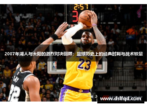 2007年湖人与太阳的激烈对决回顾：篮球历史上的经典时刻与战术较量