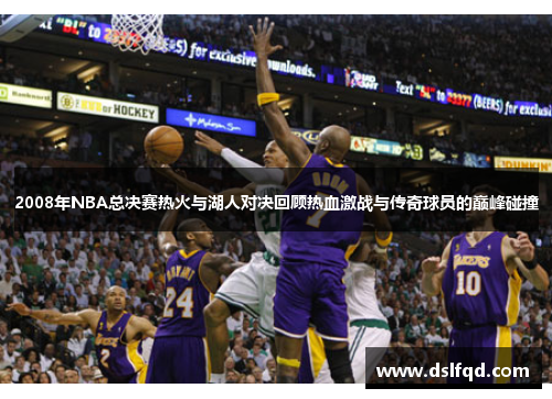 2008年NBA总决赛热火与湖人对决回顾热血激战与传奇球员的巅峰碰撞