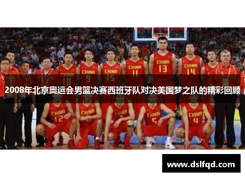 2008年北京奥运会男篮决赛西班牙队对决美国梦之队的精彩回顾