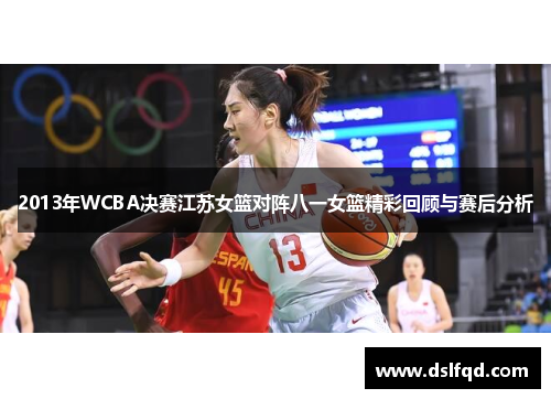 2013年WCBA决赛江苏女篮对阵八一女篮精彩回顾与赛后分析 2013年WCBA决赛江苏女篮对阵八一女篮精彩回顾与赛后分析