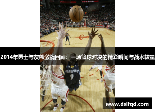 2014年勇士与灰熊激战回顾：一场篮球对决的精彩瞬间与战术较量