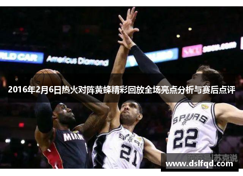 2016年2月6日热火对阵黄蜂精彩回放全场亮点分析与赛后点评