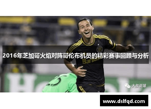 2016年芝加哥火焰对阵哥伦布机员的精彩赛事回顾与分析
