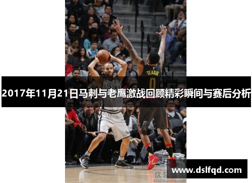 2017年11月21日马刺与老鹰激战回顾精彩瞬间与赛后分析