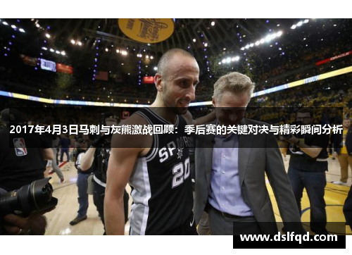 2017年4月3日马刺与灰熊激战回顾：季后赛的关键对决与精彩瞬间分析