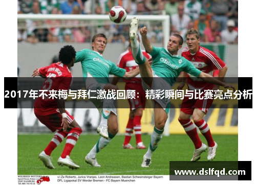 2017年不来梅与拜仁激战回顾：精彩瞬间与比赛亮点分析