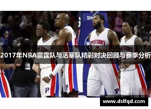 2017年NBA雷霆队与活塞队精彩对决回顾与赛季分析