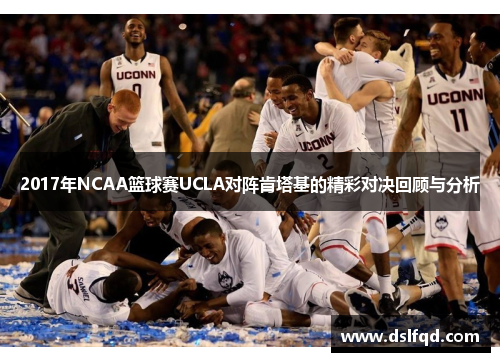 2017年NCAA篮球赛UCLA对阵肯塔基的精彩对决回顾与分析