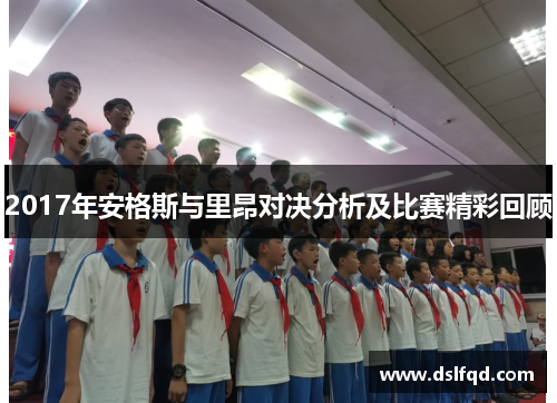 2017年安格斯与里昂对决分析及比赛精彩回顾