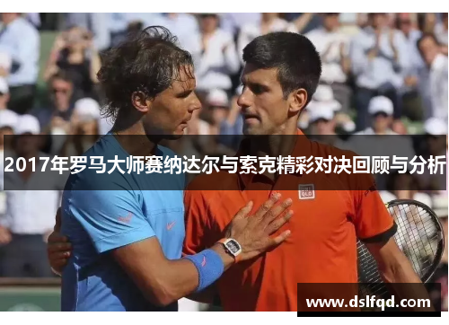 2017年罗马大师赛纳达尔与索克精彩对决回顾与分析