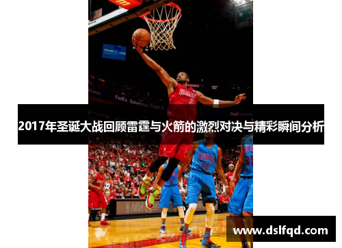 2017年圣诞大战回顾雷霆与火箭的激烈对决与精彩瞬间分析