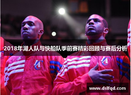 2018年湖人队与快船队季前赛精彩回顾与赛后分析