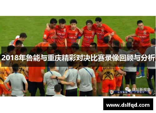 2018年鲁能与重庆精彩对决比赛录像回顾与分析