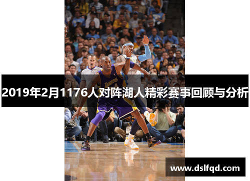 2019年2月1176人对阵湖人精彩赛事回顾与分析