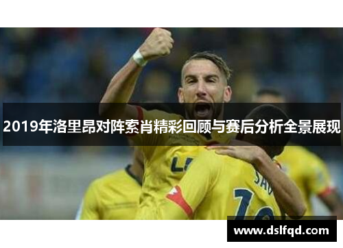 2019年洛里昂对阵索肖精彩回顾与赛后分析全景展现