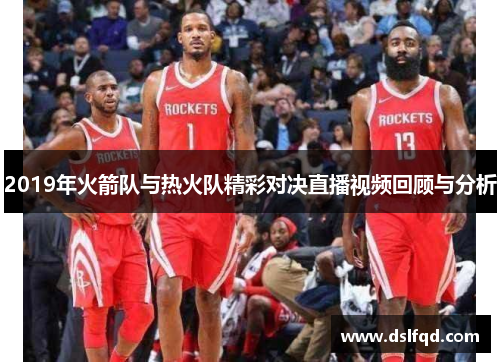 2019年火箭队与热火队精彩对决直播视频回顾与分析 2019年火箭队与热火队精彩对决直播视频回顾与分析