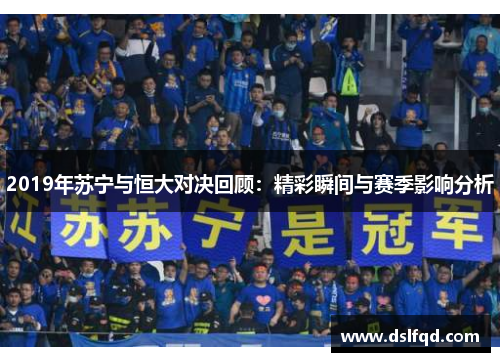 2019年苏宁与恒大对决回顾：精彩瞬间与赛季影响分析