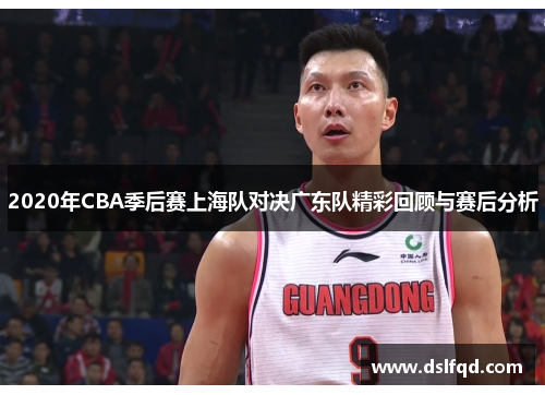2020年CBA季后赛上海队对决广东队精彩回顾与赛后分析