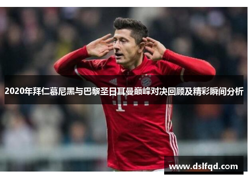 2020年拜仁慕尼黑与巴黎圣日耳曼巅峰对决回顾及精彩瞬间分析