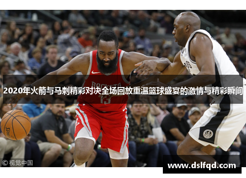 2020年火箭与马刺精彩对决全场回放重温篮球盛宴的激情与精彩瞬间