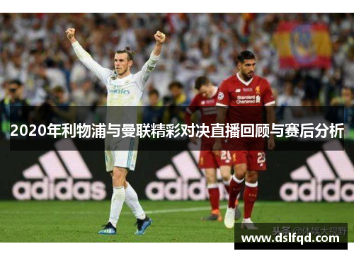 2020年利物浦与曼联精彩对决直播回顾与赛后分析