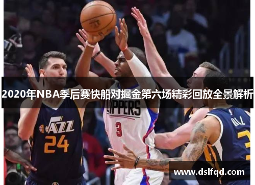 2020年NBA季后赛快船对掘金第六场精彩回放全景解析