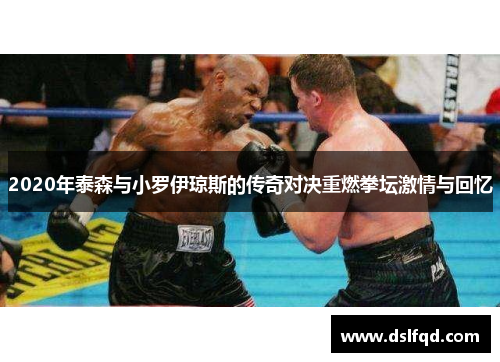2020年泰森与小罗伊琼斯的传奇对决重燃拳坛激情与回忆