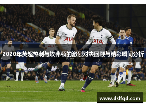 2020年英超热刺与埃弗顿的激烈对决回顾与精彩瞬间分析 2020年英超热刺与埃弗顿的激烈对决回顾与精彩瞬间分析