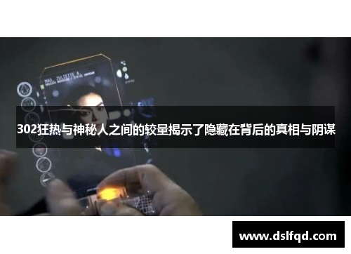 302狂热与神秘人之间的较量揭示了隐藏在背后的真相与阴谋