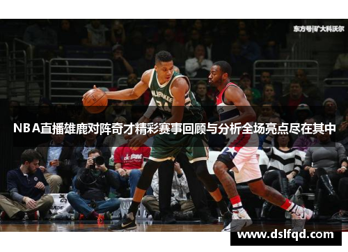 NBA直播雄鹿对阵奇才精彩赛事回顾与分析全场亮点尽在其中