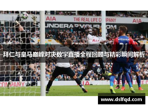 拜仁与皇马巅峰对决数字直播全程回顾与精彩瞬间解析