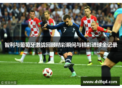 智利与葡萄牙激战回顾精彩瞬间与精彩进球全记录