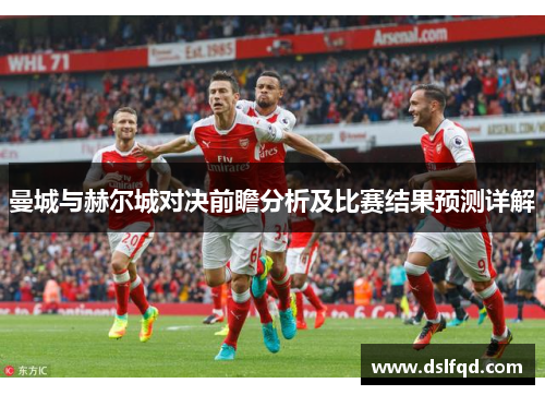 曼城与赫尔城对决前瞻分析及比赛结果预测详解