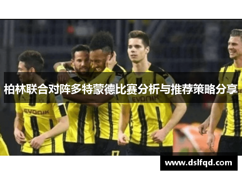 柏林联合对阵多特蒙德比赛分析与推荐策略分享