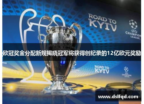 欧冠奖金分配新规揭晓冠军将获得创纪录的12亿欧元奖励