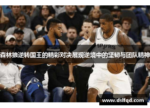 森林狼逆转国王的精彩对决展现逆境中的坚韧与团队精神